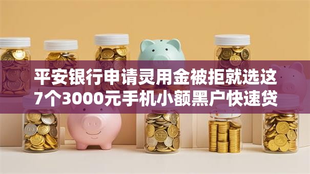 平安银行申请灵用金被拒就选这7个3000元手机小额黑户快速贷款软件 平安银行申请灵用金被拒就选这7个3000元手机小额黑户快速贷款软件