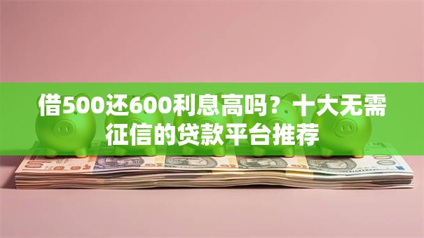 借500还600利息高吗？十大无需征信的贷款平台推荐