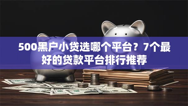 500黑户小贷选哪个平台？7个最好的贷款平台排行推荐