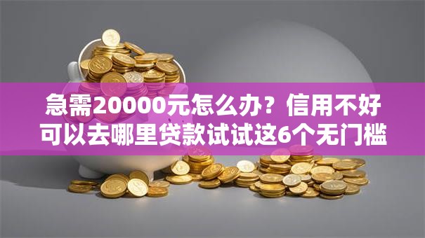 急需20000元怎么办？信用不好可以去哪里贷款试试这6个无门槛平台