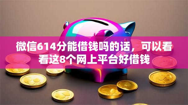 微信614分能借钱吗的话，可以看看这8个网上平台好借钱