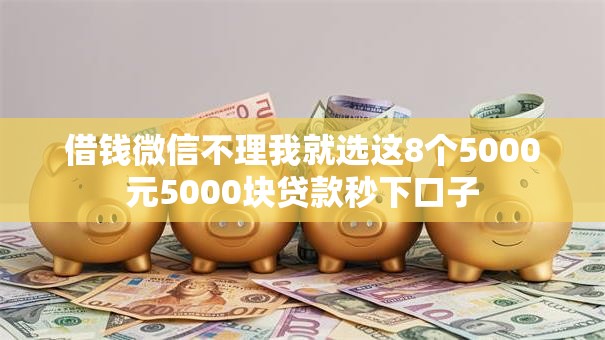 借钱微信不理我就选这8个5000元5000块贷款秒下口子 借钱微信不理我就选这8个5000元5000块贷款秒下口子