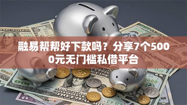 融易帮帮好下款吗？分享7个5000元无门槛私借平台