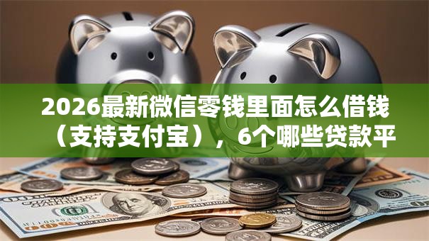 2026最新微信零钱里面怎么借钱(支持支付宝),6个哪些贷款平台不看征信无私分享 2026最新微信零钱里面怎么借钱(支持支付宝),6个哪些贷款平台不看征信无私分享