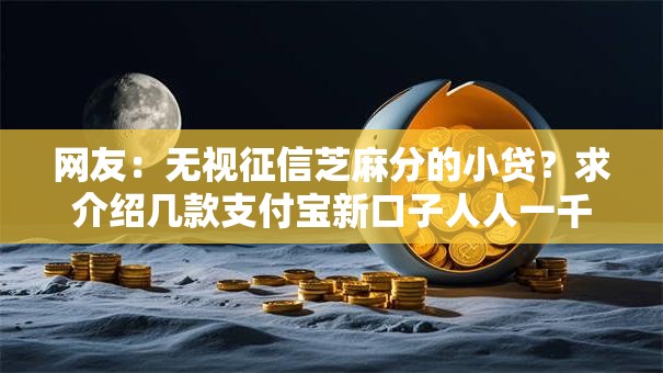 网友：无视征信芝麻分的小贷？求介绍几款支付宝新口子人人一千