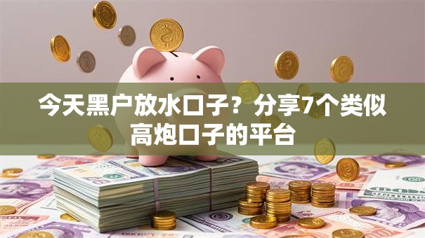 今天黑户放水口子？分享7个类似高炮口子的平台