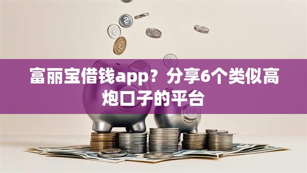 富丽宝借钱app？分享6个类似高炮口子的平台
