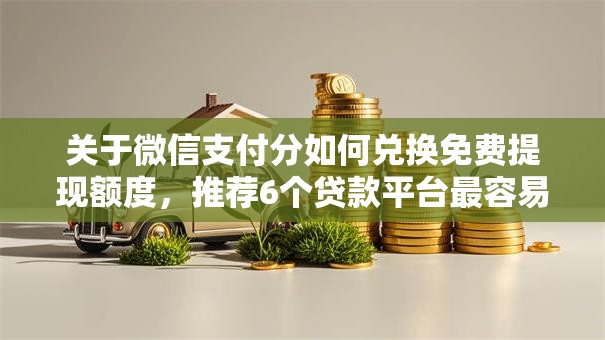 关于微信支付分如何兑换免费提现额度,推荐6个贷款平台最容易贷给你 关于微信支付分如何兑换免费提现额度,推荐6个贷款平台最容易贷给你