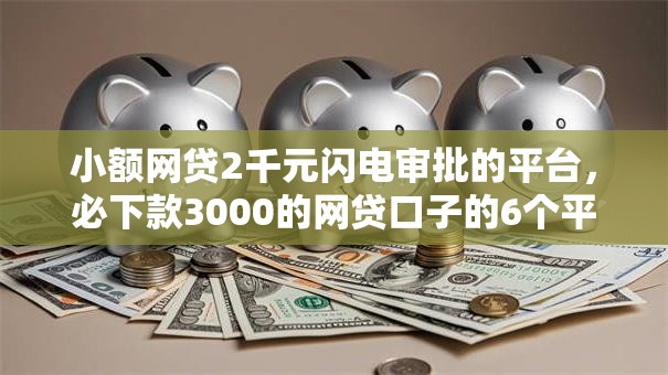 小额网贷2千元闪电审批的平台，必下款3000的网贷口子的6个平台介绍