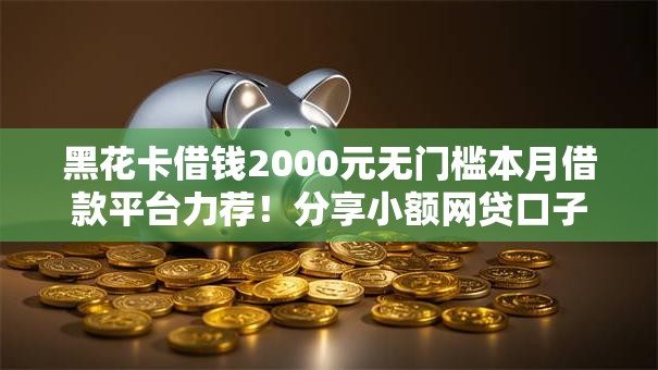 黑花卡借钱2000元无门槛本月借款平台力荐！分享小额网贷口子2000元无门槛借款