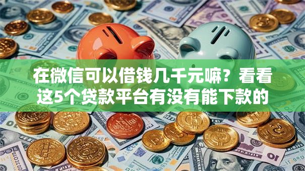 在微信可以借钱几千元嘛？看看这5个贷款平台有没有能下款的