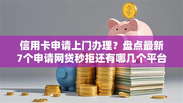 信用卡申请上门办理？盘点最新7个申请网贷秒拒还有哪几个平台可以借