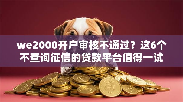 we2000开户审核不通过?这6个不查询征信的贷款平台值得一试 we2000开户审核不通过?这6个不查询征信的贷款平台值得一试