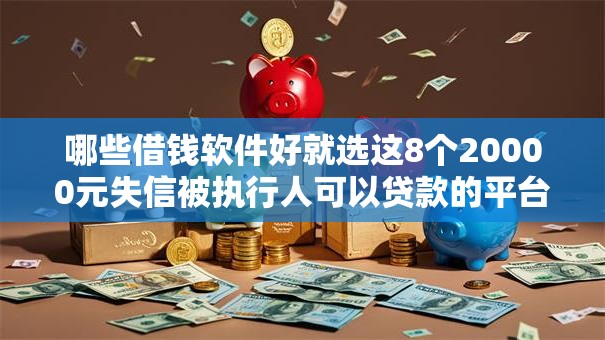 哪些借钱软件好就选这8个20000元失信被执行人可以贷款的平台