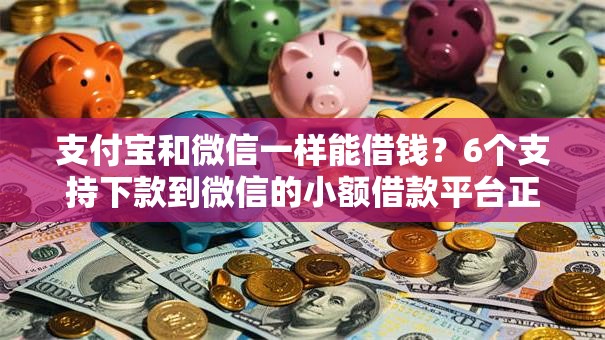 支付宝和微信一样能借钱？6个支持下款到微信的小额借款平台正规利息低