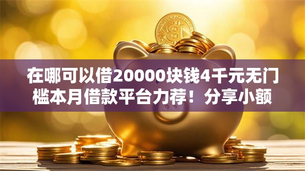 在哪可以借20000块钱4千元无门槛本月借款平台力荐！分享小额网贷口子4千元无门槛借款