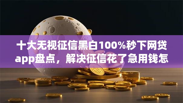 十大无视征信黑白100%秒下网贷app盘点,解决征信花了急用钱怎么办的问题 十大无视征信黑白100%秒下网贷app盘点,解决征信花了急用钱怎么办的问题