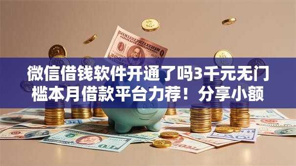 微信借钱软件开通了吗3千元无门槛本月借款平台力荐！分享小额网贷口子3千元无门槛借款