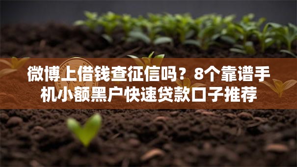 微博上借钱查征信吗?8个靠谱手机小额黑户快速贷款口子推荐 微博上借钱查征信吗?8个靠谱手机小额黑户快速贷款口子推荐