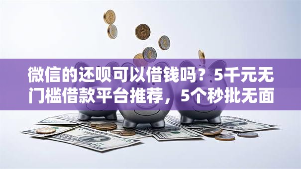 微信的还呗可以借钱吗？5千元无门槛借款平台推荐，5个秒批无面签贷款平台盘点