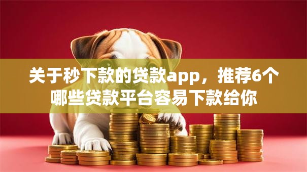 关于秒下款的贷款app，推荐6个哪些贷款平台容易下款给你