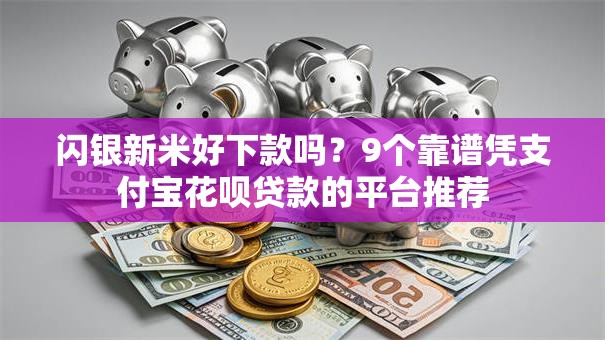闪银新米好下款吗?9个靠谱凭支付宝花呗贷款的平台推荐 闪银新米好下款吗?9个靠谱凭支付宝花呗贷款的平台推荐