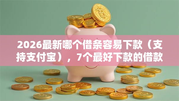 2026最新哪个借条容易下款(支持支付宝),7个最好下款的借款平台无私分享 2026最新哪个借条容易下款(支持支付宝),7个最好下款的借款平台无私分享