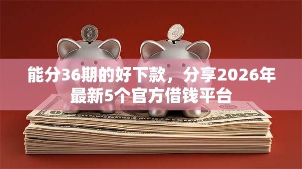 能分36期的好下款，分享2026年最新5个官方借钱平台