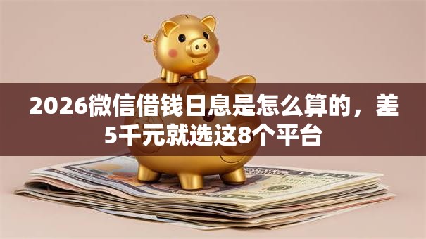 2026微信借钱日息是怎么算的，差5千元就选这8个平台