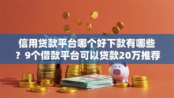 信用贷款平台哪个好下款有哪些?9个借款平台可以贷款20万推荐给你 信用贷款平台哪个好下款有哪些?9个借款平台可以贷款20万推荐给你