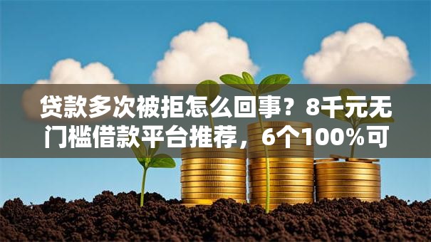 贷款多次被拒怎么回事?8千元无门槛借款平台推荐,6个100%可以借钱的平台盘点 贷款多次被拒怎么回事?8千元无门槛借款平台推荐,6个100%可以借钱的平台盘点
