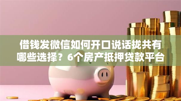 借钱发微信如何开口说话拢共有哪些选择？6个房产抵押贷款平台详解