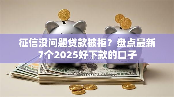 征信没问题贷款被拒?盘点最新7个2025好下款的口子 征信没问题贷款被拒?盘点最新7个2025好下款的口子
