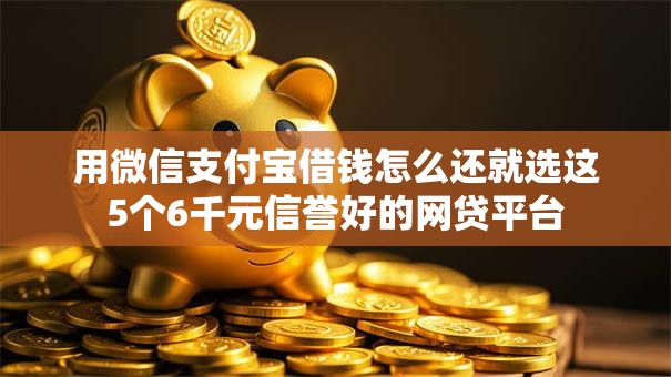 用微信支付宝借钱怎么还就选这5个6千元信誉好的网贷平台