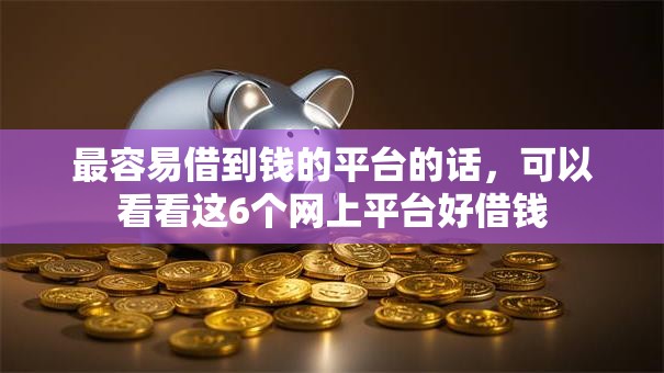 最容易借到钱的平台的话，可以看看这6个网上平台好借钱