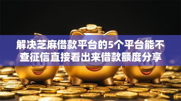 解决芝麻借款平台的5个平台能不查征信直接看出来借款额度分享