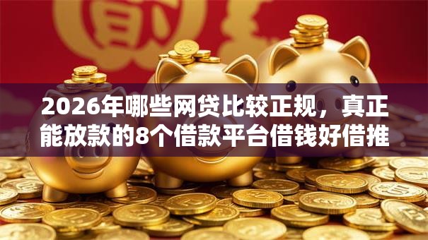 2026年哪些网贷比较正规，真正能放款的8个借款平台借钱好借推荐