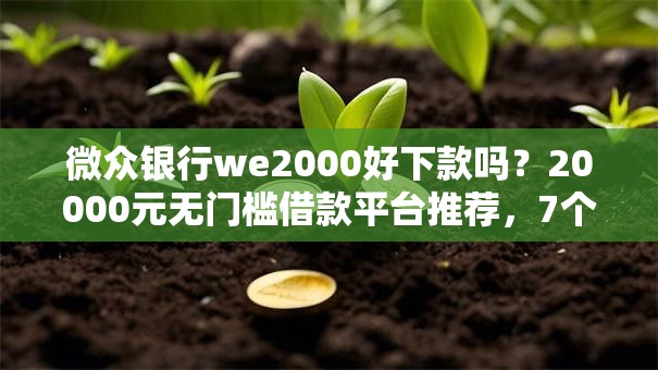 微众银行we2000好下款吗?20000元无门槛借款平台推荐,7个黑户能下的口子2025盘点 微众银行we2000好下款吗?20000元无门槛借款平台推荐,7个黑户能下的口子2025盘点