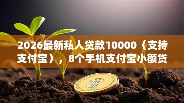 2026最新私人贷款10000(支持支付宝),8个手机支付宝小额贷款的app无私分享 2026最新私人贷款10000(支持支付宝),8个手机支付宝小额贷款的app无私分享