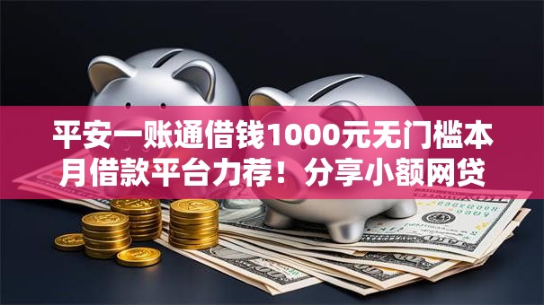 平安一账通借钱1000元无门槛本月借款平台力荐!分享小额网贷口子1000元无门槛借款 平安一账通借钱1000元无门槛本月借款平台力荐!分享小额网贷口子1000元无门槛借款