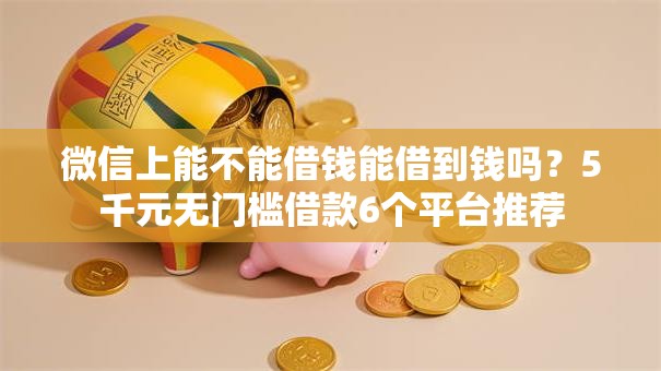 微信上能不能借钱能借到钱吗？5千元无门槛借款6个平台推荐