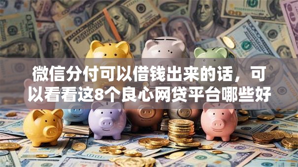 微信分付可以借钱出来的话,可以看看这8个良心网贷平台哪些好 微信分付可以借钱出来的话,可以看看这8个良心网贷平台哪些好