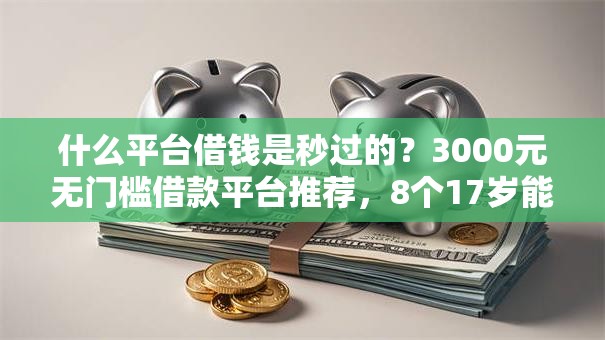 什么平台借钱是秒过的?3000元无门槛借款平台推荐,8个17岁能贷款的平台盘点 什么平台借钱是秒过的?3000元无门槛借款平台推荐,8个17岁能贷款的平台盘点