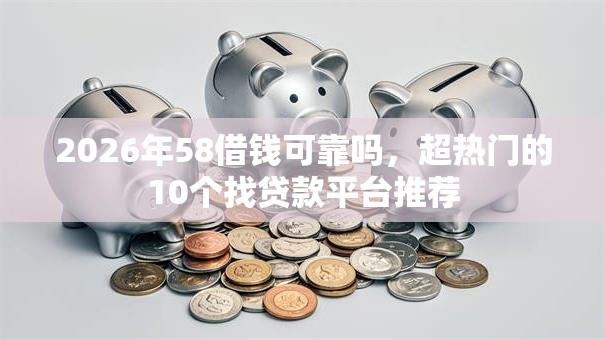 2026年58借钱可靠吗,超热门的10个找贷款平台推荐 2026年58借钱可靠吗,超热门的10个找贷款平台推荐