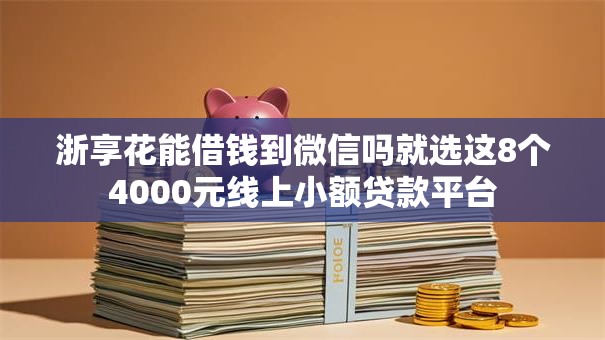 浙享花能借钱到微信吗就选这8个4000元线上小额贷款平台