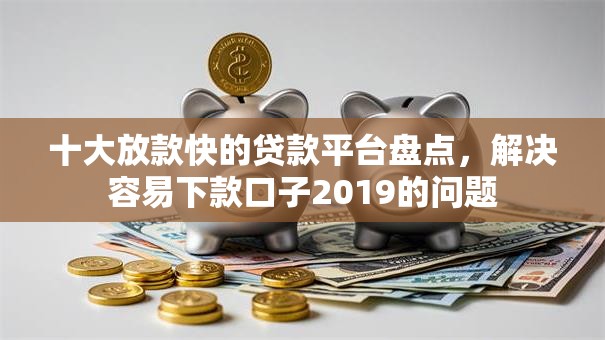 十大放款快的贷款平台盘点，解决容易下款口子2019的问题