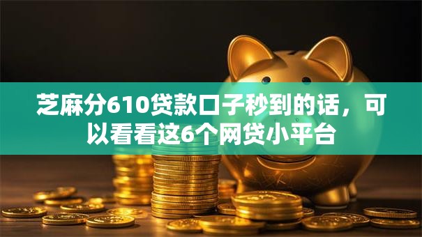 芝麻分610贷款口子秒到的话,可以看看这6个网贷小平台 芝麻分610贷款口子秒到的话,可以看看这6个网贷小平台