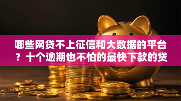哪些网贷不上征信和大数据的平台？十个逾期也不怕的最快下款的贷款平台