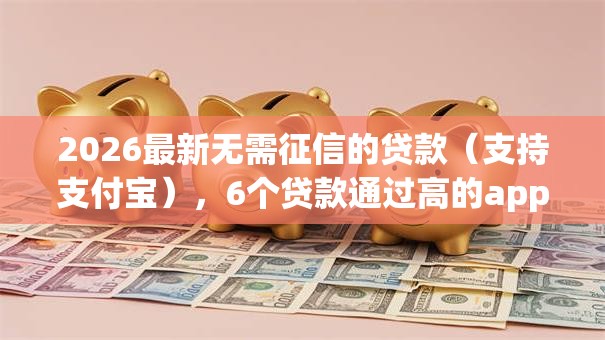 2026最新无需征信的贷款(支持支付宝),6个贷款通过高的app无私分享 2026最新无需征信的贷款(支持支付宝),6个贷款通过高的app无私分享