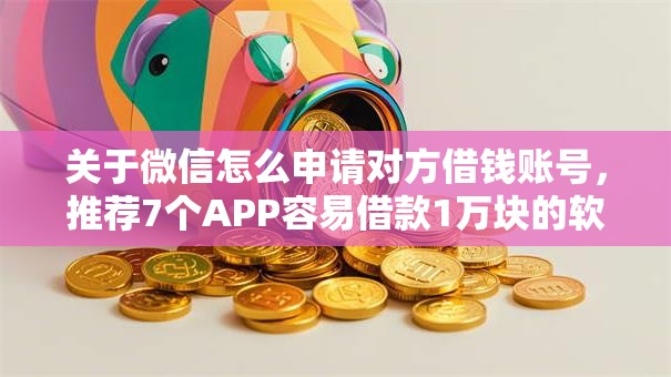 关于微信怎么申请对方借钱账号，推荐7个APP容易借款1万块的软件给你